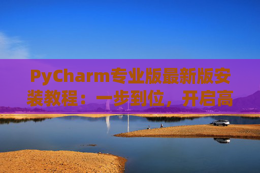 PyCharm专业版最新版安装教程：一步到位，开启高效Python开发之旅